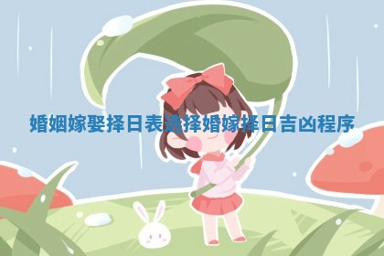 婚姻嫁娶择日表_选择婚嫁择日吉凶 程序