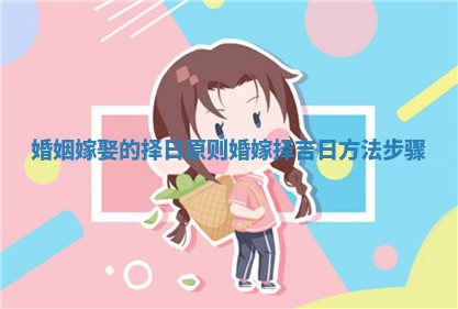 婚姻嫁娶的择日原则_婚嫁择吉日方法步骤