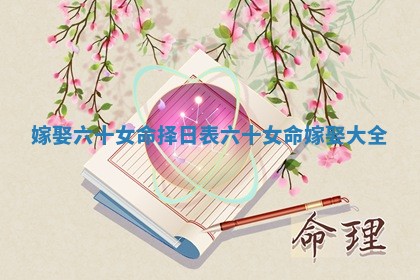 嫁娶六十女命择日表 六十女命嫁娶大全