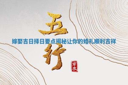 嫁娶吉日择日要点揭秘让你的婚礼顺利吉祥