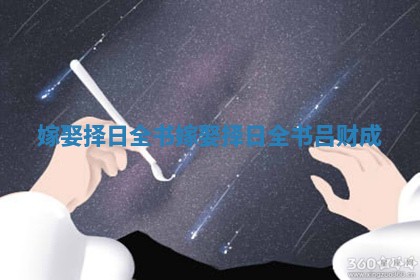 嫁娶择日全书_嫁娶择日全书 吕财成