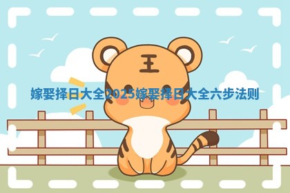 嫁娶择日大全2025 嫁娶择日大全六步法则