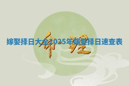 嫁娶择日大全2025年 嫁娶择日速查表