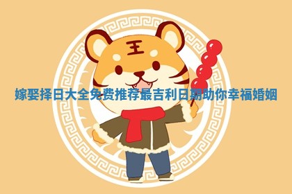 嫁娶择日大全免费推荐最吉利日期助你幸福婚姻