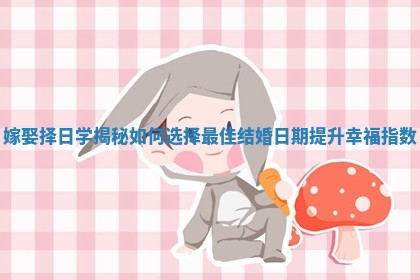 嫁娶择日学揭秘如何选择最佳结婚日期提升幸福指数