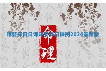 嫁娶择日日课_嫁娶择日课例2024最新版