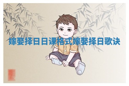 嫁娶择日日课格式 嫁娶择日歌诀