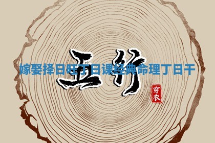 嫁娶择日旺丁日课 经典命理丁日干