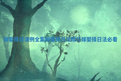 嫁娶择日课例全集 嫁娶择日法精华嫁娶择日法必看