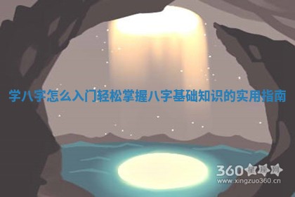 学八字怎么入门 轻松掌握八字基础知识的实用指南