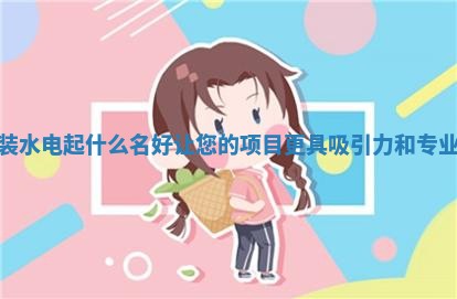 安装水电起什么名好 让您的项目更具吸引力和专业性