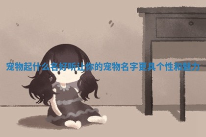 宠物起什么名好听 让你的宠物名字更具个性和魅力