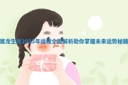 属龙生肖2025年运程全面解析助你掌握未来运势秘籍