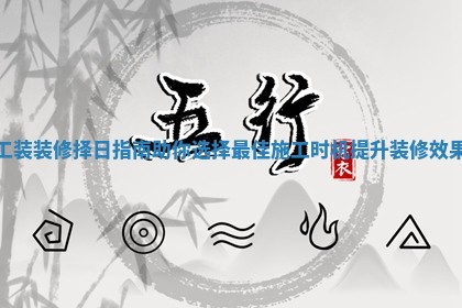 工装装修择日指南助你选择最佳施工时机提升装修效果