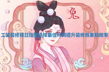 工装装修择日指南选择最佳时间提升装修效果和效率