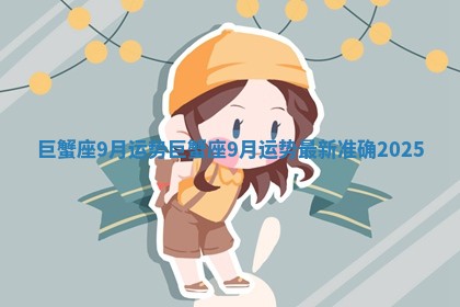 巨蟹座9月运势_巨蟹座9月运势最新准确2025