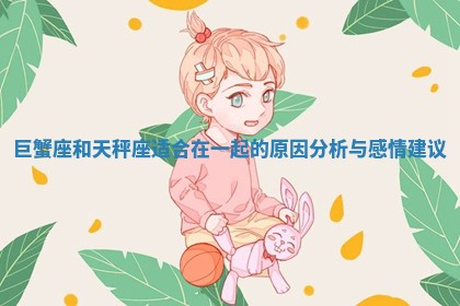 巨蟹座和天秤座适合在一起的原因分析与感情建议