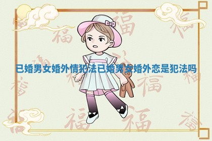 已婚男女婚外情犯法 已婚男女婚外恋是犯法吗