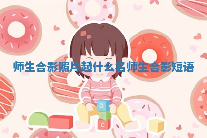 师生合影照片起什么名_师生合影短语