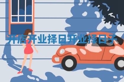 开店开业择日 开业择日子