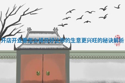 开店开业要怎么择日好让你的生意更兴旺的秘诀解析