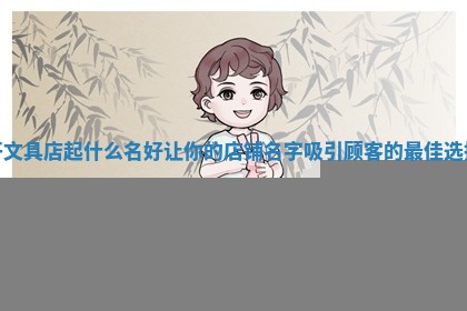 开文具店起什么名好 让你的店铺名字吸引顾客的最佳选择