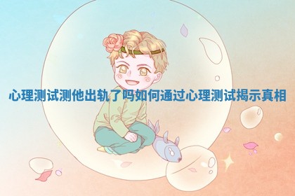 心理测试测他出轨了吗如何通过心理测试揭示真相