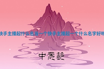 快手主播起什么名_当一个快手主播起一个什么名字好听