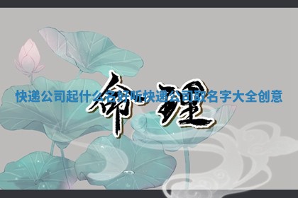 快递公司起什么名好听 快递公司取名字大全创意