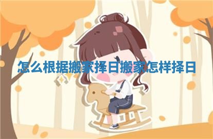 怎么根据搬家择日 搬家怎样择日