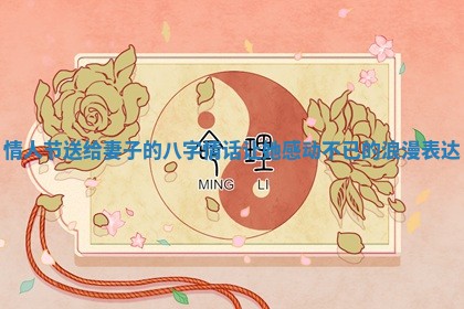 情人节送给妻子的八字情话让她感动不已的浪漫表达