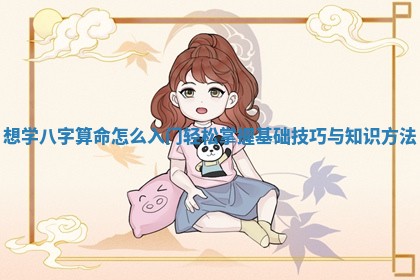 想学八字算命怎么入门 轻松掌握基础技巧与知识方法