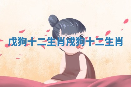 戊狗十二生肖 戌狗十二生肖