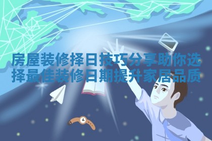 房屋装修择日技巧分享助你选择最佳装修日期提升家居品质