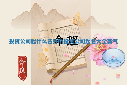 投资公司起什么名好听 投资公司起名大全霸气