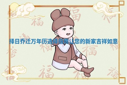 择日乔迁万年历选择指南让您的新家吉祥如意