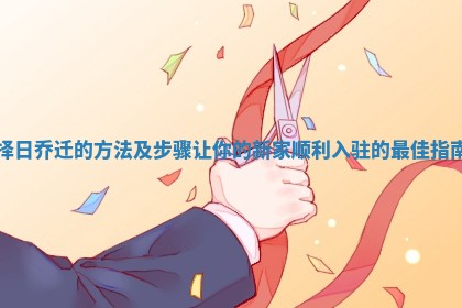 择日乔迁的方法及步骤让你的新家顺利入驻的最佳指南