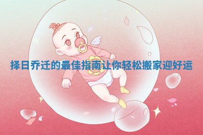 择日乔迁的最佳指南让你轻松搬家迎好运