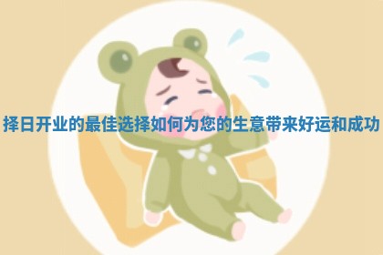 择日开业的最佳选择如何为您的生意带来好运和成功