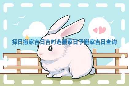 择日搬家吉日吉时 选搬家日子搬家吉日查询