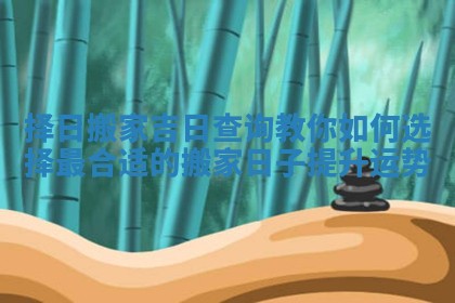 择日搬家吉日查询教你如何选择最合适的搬家日子提升运势