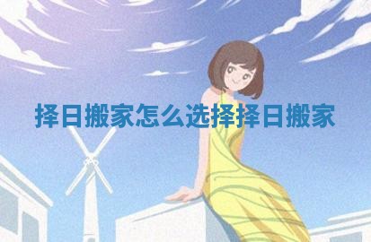 择日搬家怎么选择_择日 搬家