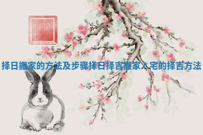 择日搬家的方法及步骤_择日择吉搬家入宅的择吉方法