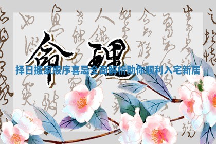 择日搬家顺序喜忌全面解析助你顺利入宅新居