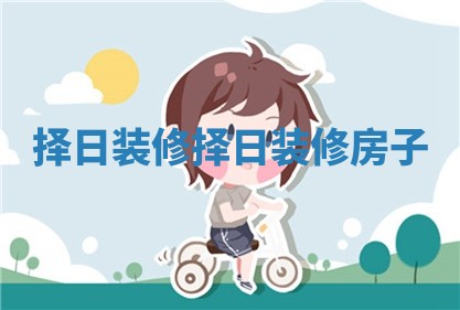 择日装修 择日装修房子