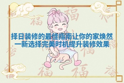 择日装修的最佳指南让你的家焕然一新选择完美时机提升装修效果