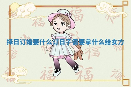 择日订婚要什么 订日子需要拿什么给女方