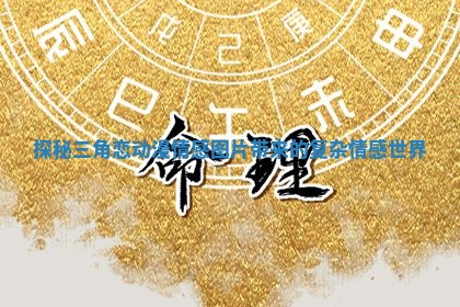 探秘三角恋动漫情感图片带来的复杂情感世界