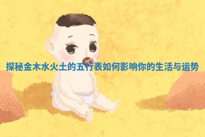 探秘金木水火土的五行表如何影响你的生活与运势
