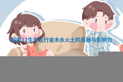 探索12生肖五行金木水火土的奥秘与影响力